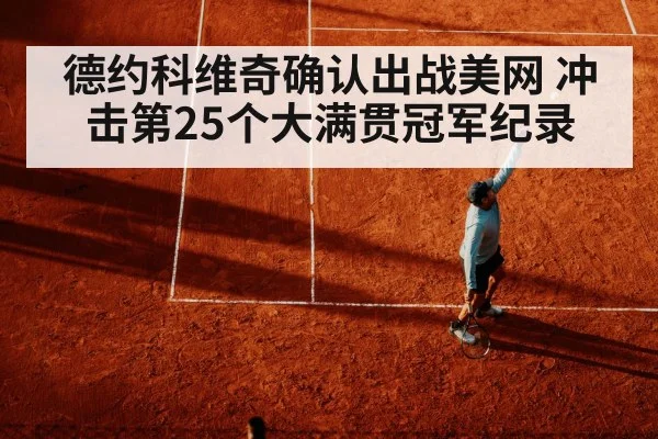 德约科维奇确认出战美网 冲击第25个大满贯冠军纪录