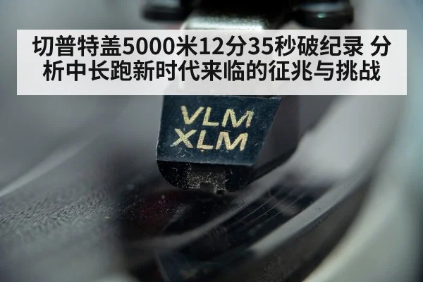 切普特盖5000米12分35秒破纪录 分析中长跑新时代来临的征兆与挑战