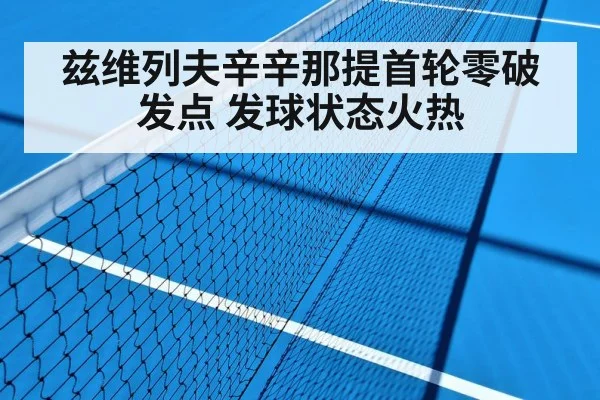 兹维列夫辛辛那提首轮零破发点 发球状态火热