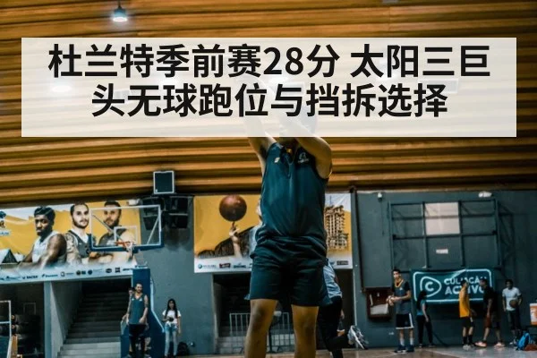 杜兰特季前赛28分 太阳三巨头无球跑位与挡拆选择
