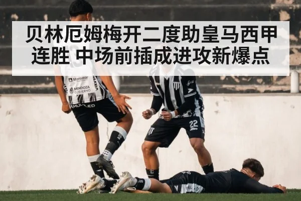 贝林厄姆梅开二度助皇马西甲连胜 中场前插成进攻新爆点