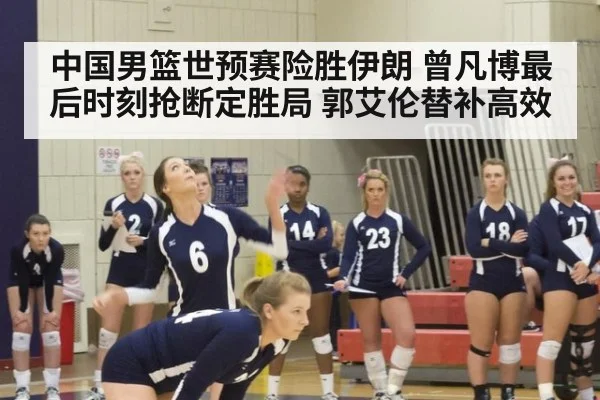 中国男篮世预赛险胜伊朗 曾凡博最后时刻抢断定胜局 郭艾伦替补高效
